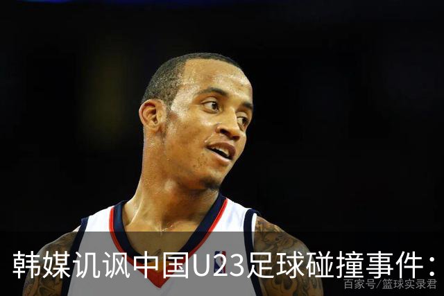 韩媒讥讽中国U23足球碰撞事件：反映三流水平的根源